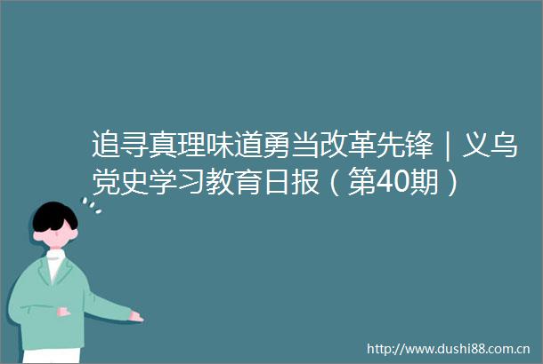 追寻真理味道勇当改革先锋｜义乌党史学习教育日报（第40期）