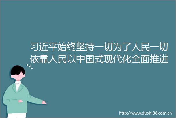 始终坚持一切为了一切依靠以式现代化全面推进中华民族伟大复兴