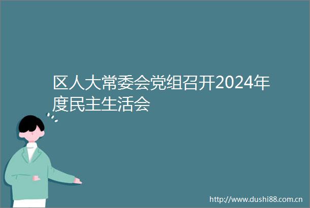 区人大常委会党组召开2024年度民主生活会