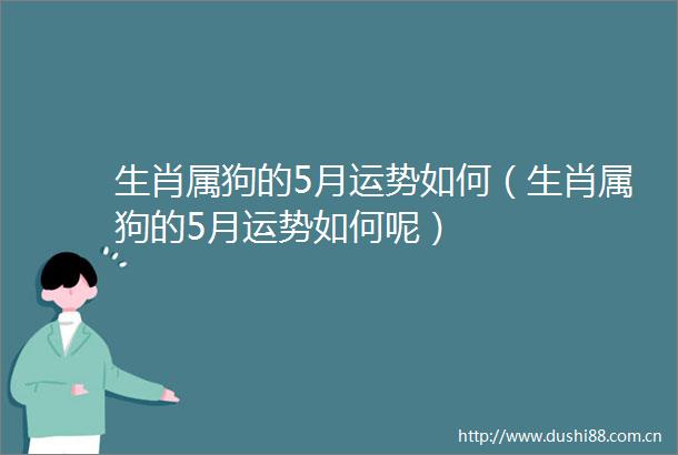 生肖属狗的5月运势如何（生肖属狗的5月运势如何呢）