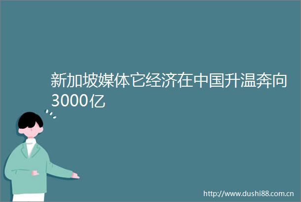 新加坡媒体它经济在升温奔向3000亿