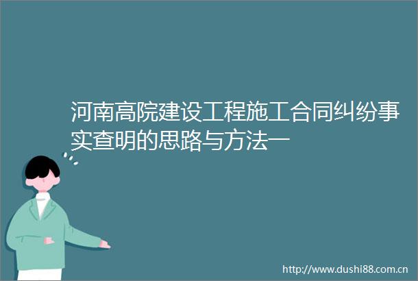 河南高院建设工程施工合同事实查明的思路与方法一