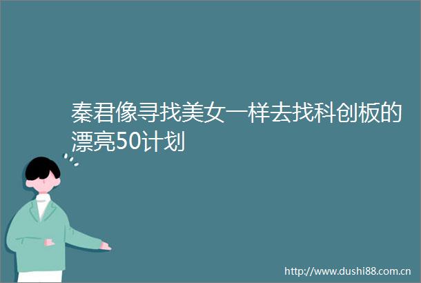 秦君像寻找美女一样去找科创板的漂亮50计划