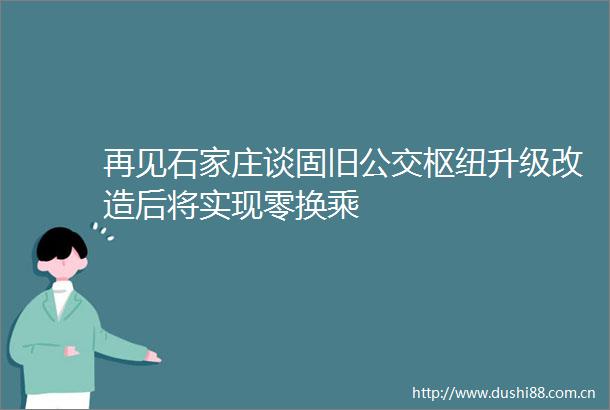 再见石家庄谈固旧公交枢纽升级改造后将实现零换乘