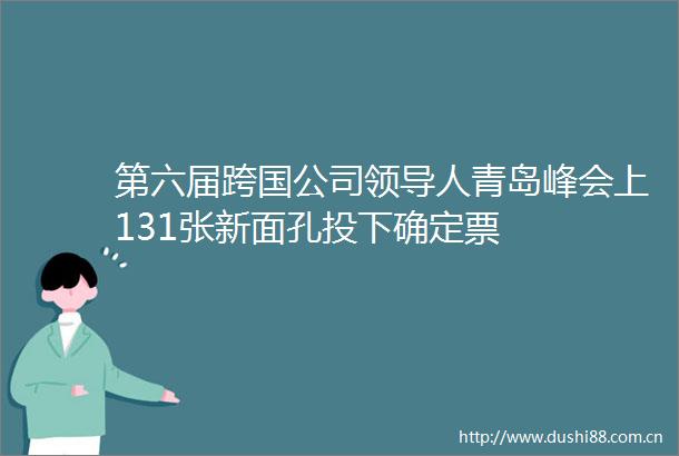 第六届跨国公司人青岛峰会上131张新面孔投下确定票