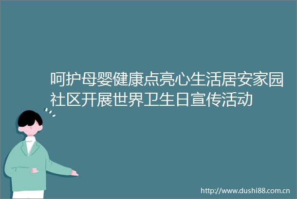呵护母婴健康点亮心生活居安家园社区开展世界卫生日宣传活动