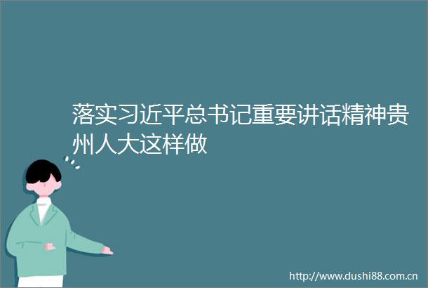 落实总书记重要讲话精神贵州人大这样做