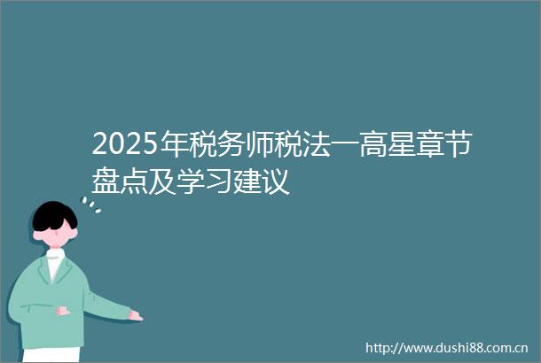 2025年税务师税法一高星章节盘点及学习建议