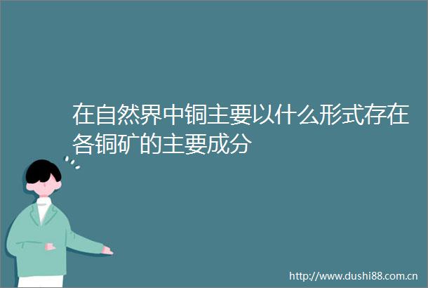 在自然界中铜主要以什么形式存在各铜矿的主要成分