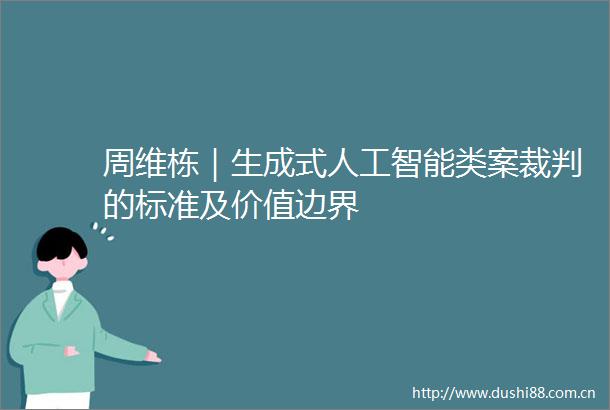 周维栋｜生成式人工智能类案裁判的标准及价值边界