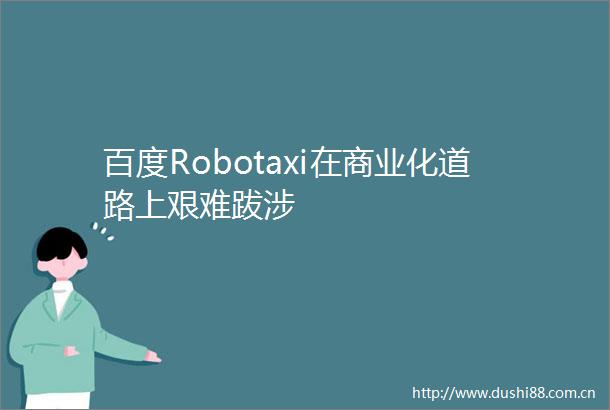 百度Robotaxi在商业化道路上艰难跋涉