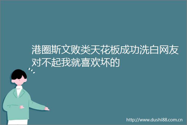 港圈斯文天花板成功洗白网友对不起我就喜欢坏的