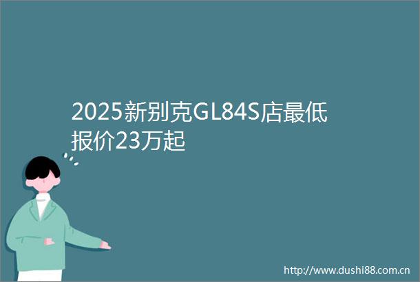 2025新别克GL84S店最低报价23万起