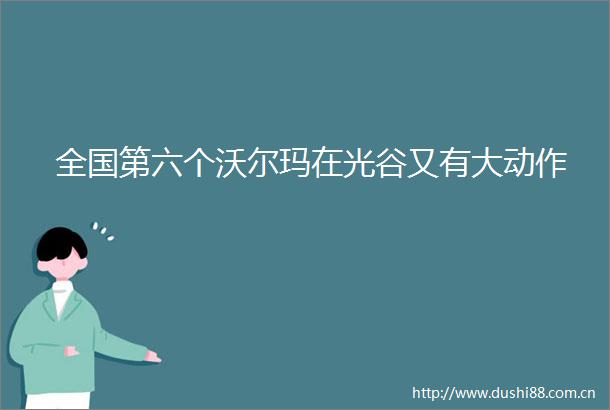 全国第六个沃尔玛在光谷又有大动作