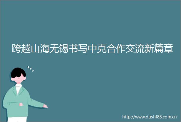 跨越山海无锡书写中克合作交流新篇章