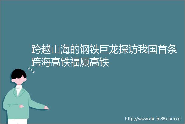 跨越山海的钢铁巨龙探访我国首条跨海高铁福厦高铁