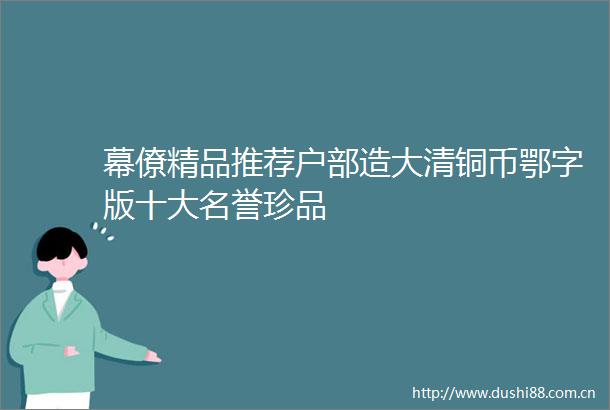 幕僚精品推荐户部造大清铜币鄂字版十大名誉珍品