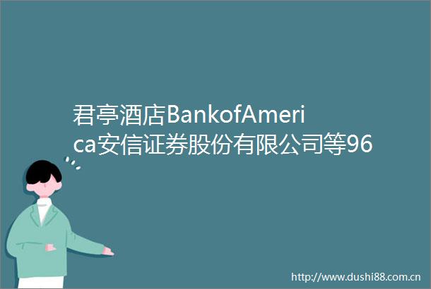君亭酒店BankofAmerica安信证券股份有限公司等96家机构于4月28日调研我司
