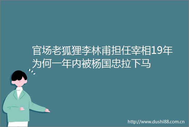 官场老狐狸李林甫担任宰相19年为何一年内被杨国忠拉下马