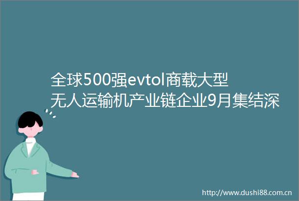 全球500强evtol商载大型无人运输机产业链企业9月集结深圳