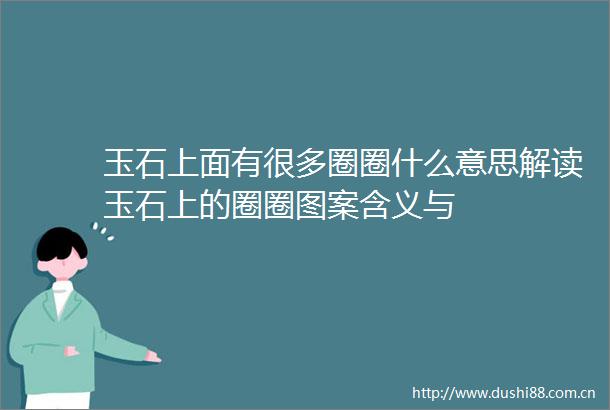 玉石上面有很多圈圈什么意思解读玉石上的圈圈图案含义与
