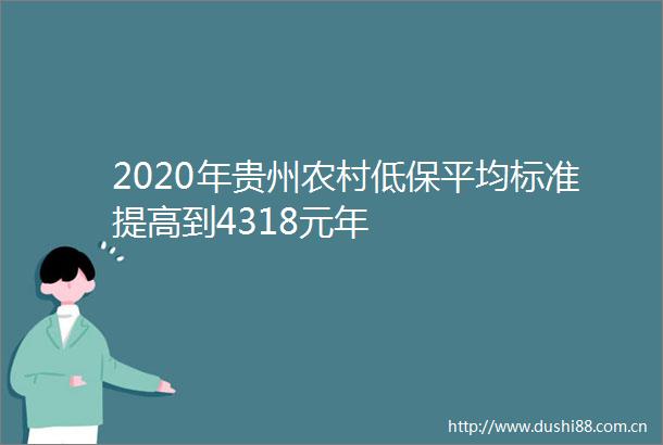 2020年贵州农村低保平均标准提高到4318元年