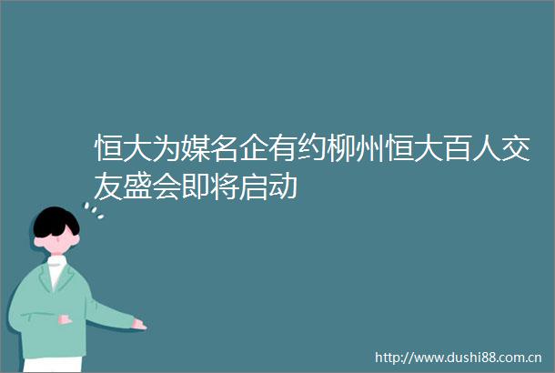 恒大为媒名企有约柳州恒大百人交友盛会即将启动