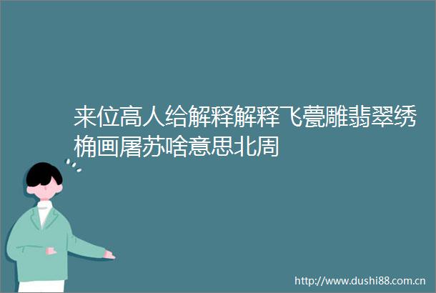 来位高人给解释解释飞甍雕翡翠绣桷画屠苏啥意思北周