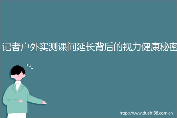 记者户外实测课间延长背后的视力健康秘密