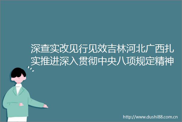 深查实改见行见效吉林河北广西扎实推进深入贯彻中央八项规定精神学习教育