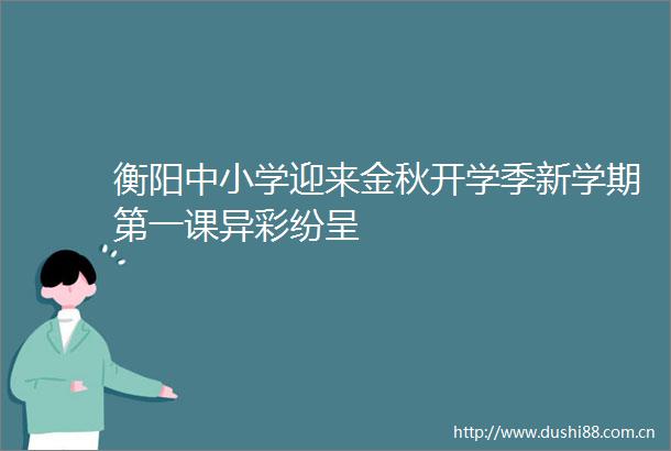 衡阳中小学迎来金秋开学季新学期第一课异彩纷呈