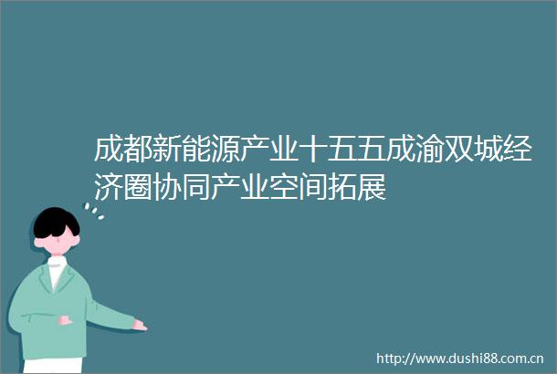 成都新能源产业十五五成渝双城经济圈协同产业空间拓展