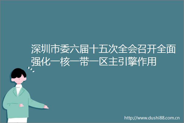 深圳市委六届十五次全会召开全面强化一核一带一区主引擎作用