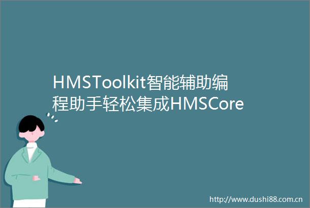 HMSToolkit智能辅助编程助手轻松集成HMSCore