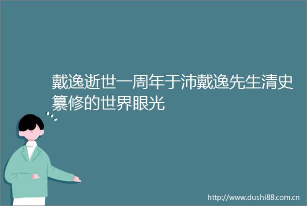 戴逸逝世一周年于沛戴逸先生清史纂修的世界眼光