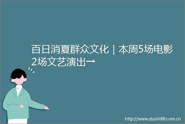 百日消夏群众文化｜本周5场电影2场文艺演出→