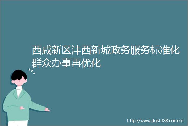 西咸新区沣西新城政务服务标准化群众办事再优化