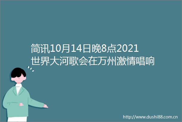 简讯10月14日晚8点2021世界大河歌会在万州唱响