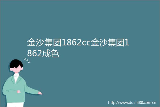 金沙集团1862cc金沙集团1862成色