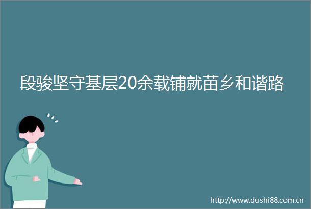 段骏坚守基层20余载铺就苗乡和谐路