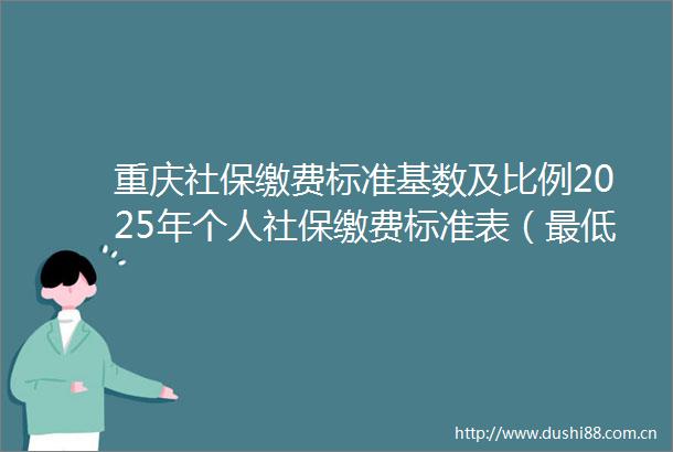 重庆社保缴费标准基数及比例2025年个人社保缴费标准表（最低标准）