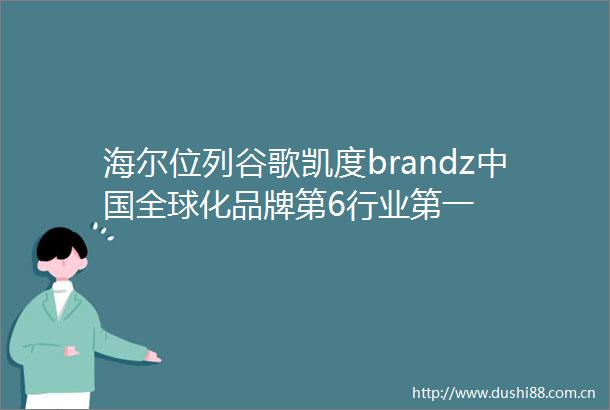 海尔位列谷歌凯度brandz全球化品牌第6行业第一