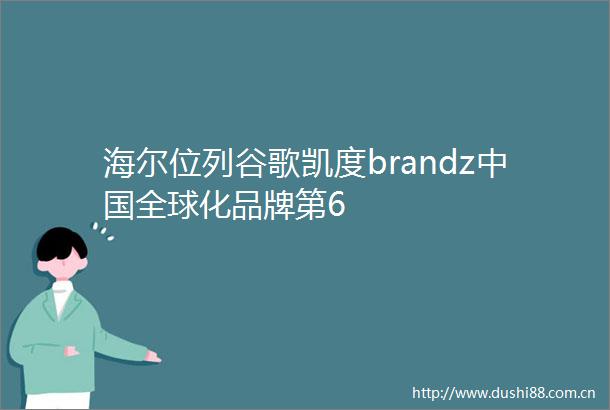 海尔位列谷歌凯度brandz全球化品牌第6