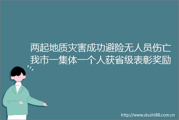 两起地质灾害成功避险无人员伤亡我市一集体一个人获省级表彰奖励