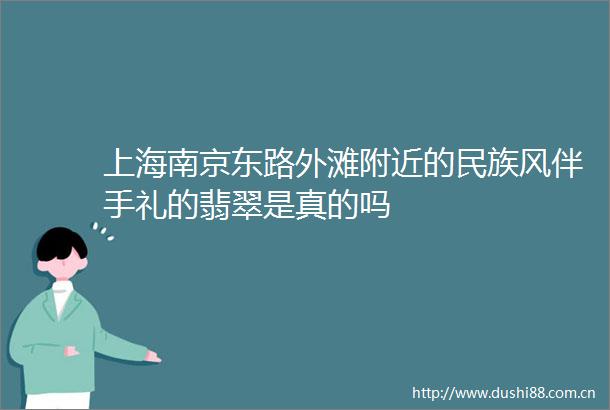 上海南京东路外滩附近的民族风伴手礼的翡翠是真的吗