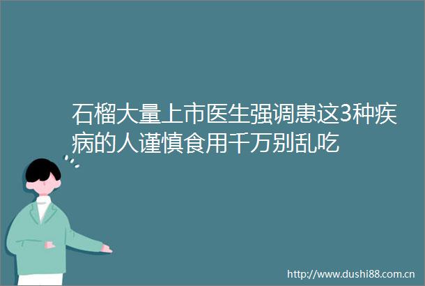 石榴大量上市医生强调患这3种疾病的人谨慎食用千万别乱吃