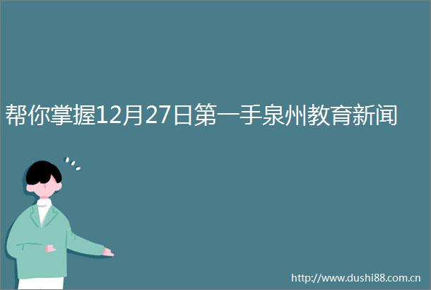 帮你掌握12月27日第一手泉州教育新闻