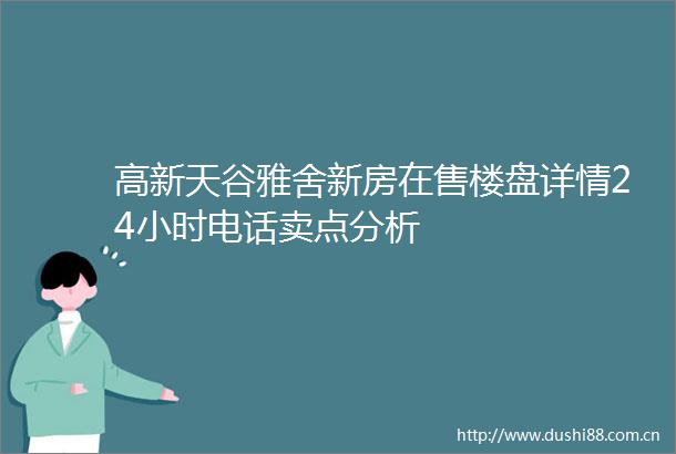 高新天谷雅舍新房在售楼盘详情24小时电话卖点分析