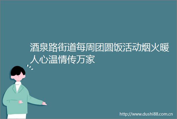 酒泉路街道每周团圆饭活动烟火暖人心温情传万家