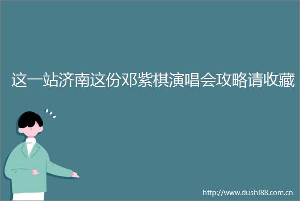 这一站济南这份邓紫棋演唱会攻略请收藏